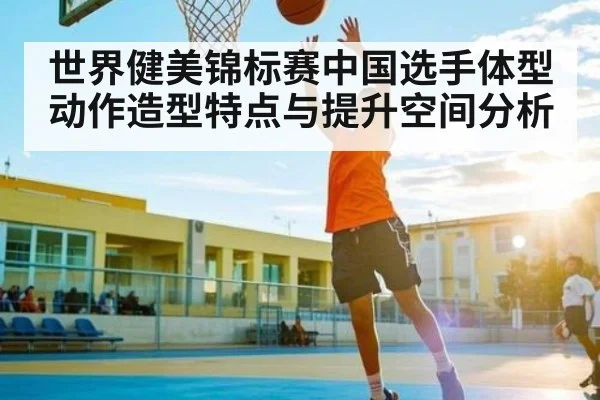 世界健美锦标赛中国选手体型动作造型特点与提升空间分析