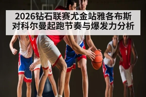 2026钻石联赛尤金站雅各布斯对科尔曼起跑节奏与爆发力分析
