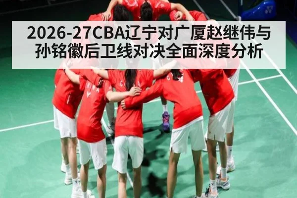 2026-27CBA辽宁对广厦赵继伟与孙铭徽后卫线对决全面深度分析